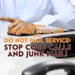 Tired of phone calls and junk mail selling products and services you don’t want? Sign up for the National Do Not Call List and the Do Not Mail Service.